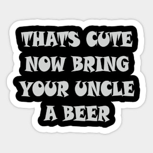 That's Cute Now Bring Your Uncle A Beer T Shirt Sticker